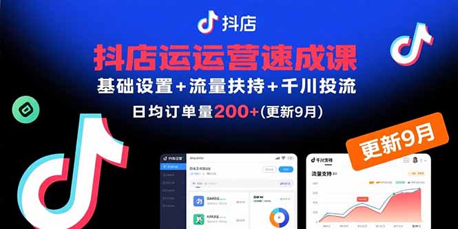 (15952期)抖店运营速成课,基础设置+流量扶持+千川投流,30天订单破200+(更新9月)_天恒副业网