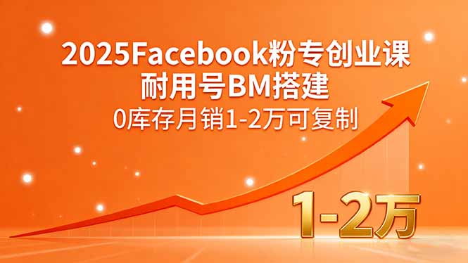 (15964期)2025Facebook粉专创业课,耐用号BM搭建,0库存月销1-2万可复制_天恒副业网