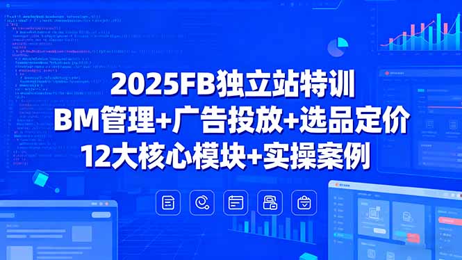 (15962期)2025FB独立站特训,BM管理+广告投放+选品定价,12大核心模块+实操案例_天恒副业网