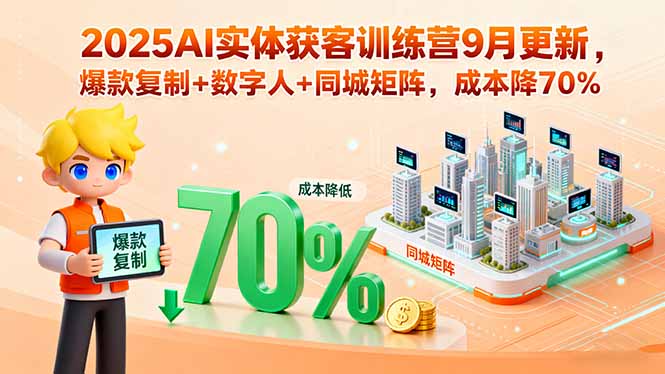 2025AI实体获客训练营9月更新,爆款复制+数字人+同城矩阵,成本降70% [_天恒副业网