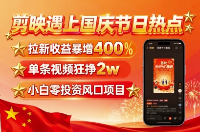 剪映遇上国庆热点，拉新收益暴增400%，单条视频狂挣2W+，无需剪辑基础，几分钟一条作品_天恒副业网