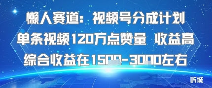 懒人赛道:视频号分成计划单条视频120W点赞量收益高综合收益在1.5K左右_天恒副业网