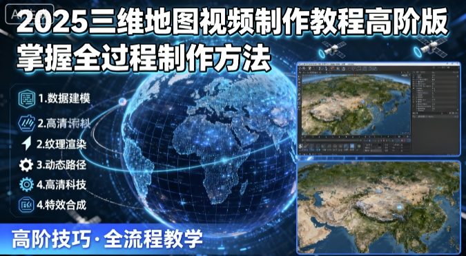 2025三维地图视频制作教程高阶版,掌握全过程制作方法_天恒副业网