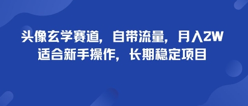 头像玄学赛道，自带流量，月入2W，适合新手操作，长期稳定项目_天恒副业网