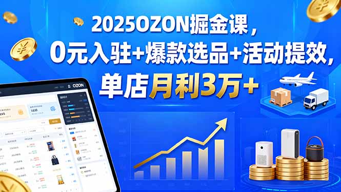2025OZON掘金课，0元入驻+爆款选品+活动提效，单店月利3万+_天恒副业网