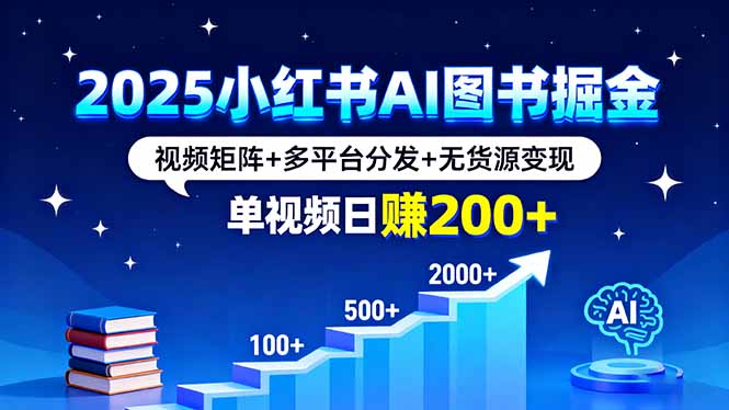 2025小红书AI图书掘金，视频矩阵+多平台分发+无货源变现，单视频日赚200+_天恒副业网
