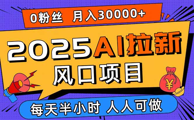 （15984期）2025AI拉新风口项目，0粉0基础月入30000+新手小白轻松学会_天恒副业网