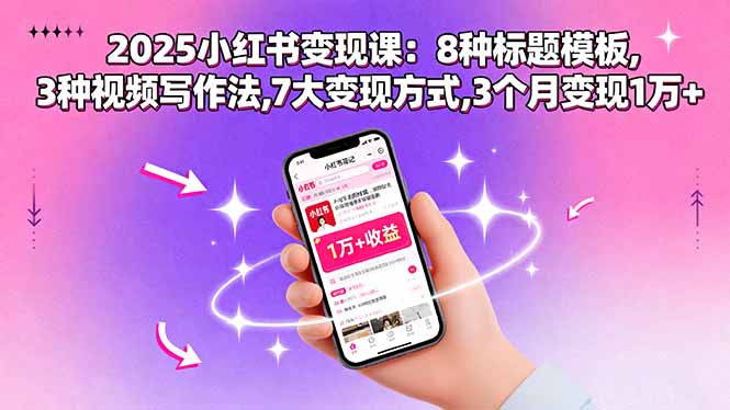 (15993期)2025小红书变现课:8种标题模板,3种视频写作法,7大变现方式,3个月变现1万+_天恒副业网