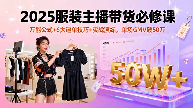 (16001期)2025服装主播带货必修课,万能公式+6大逼单技巧+实战演练,单场GMV破50万_天恒副业网