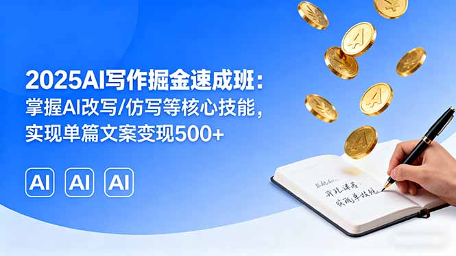 (16014期)2025AI写作掘金速成班:掌握AI改写/仿写等核心技能,实现单篇文案变现500+_天恒副业网