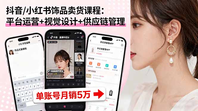(16035期)抖音/小红书饰品卖货课程:平台运营+视觉设计+供应链管理,单账号月销5万_天恒副业网