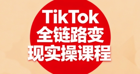 TikTok全链路变现实操课程,全方位助力学员掌握TK变现技能_天恒副业网