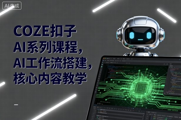 COZE扣子AI系列课程，AI工作流搭建，核心内容教学_天恒副业网