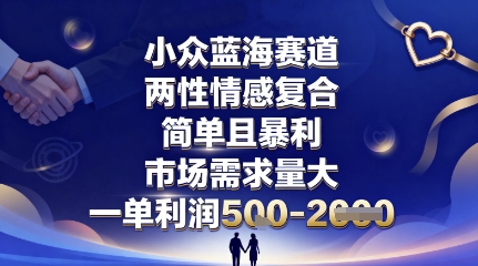 小众蓝海赛道,两性情感复合,简单且暴利,市场需求量大,一单利润5张,未来几年可持续深耕的项目_天恒副业网