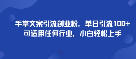 手掌文案引流创业粉，单日引流100+，可适用任何行业，小白轻松上手_天恒副业网