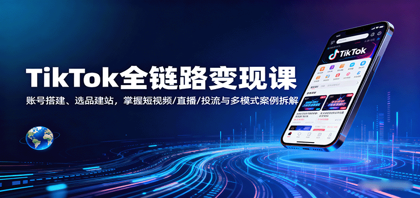 TikTok全链路变现课：账号搭建、选品建站，掌握短视频/直播/投流与多模式案例拆解_天恒副业网