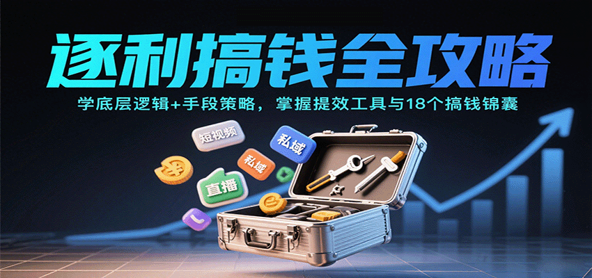 逐利搞钱全攻略：学底层逻辑+手段策略，掌握提效工具与18个搞钱锦囊_天恒副业网