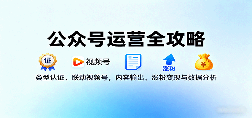 公众号运营全攻略：类型认证、联动视频号，内容输出、涨粉变现与数据分析_天恒副业网