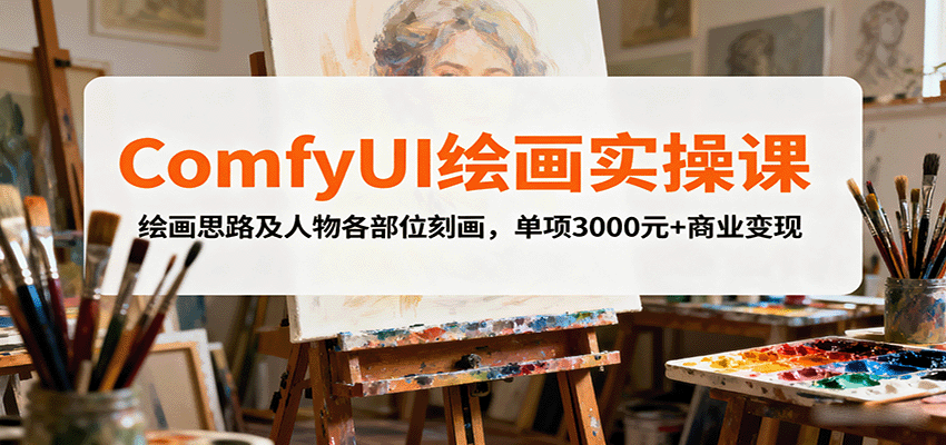 ComfyUI绘画实操课，绘画思路及人物各部位刻画，单项3000元+商业变现_天恒副业网