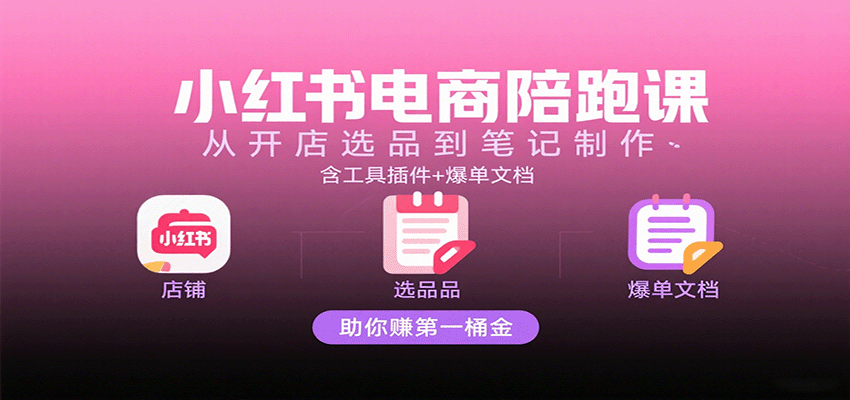 小红书电商陪跑课：从开店选品到笔记制作，含工具插件+爆单文档，助你赚第一桶金_天恒副业网