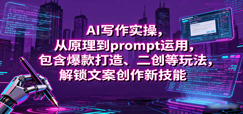 AI写作实操，从原理到prompt运用，包含爆款打造、二创等玩法，解锁文案创作新技能_天恒副业网