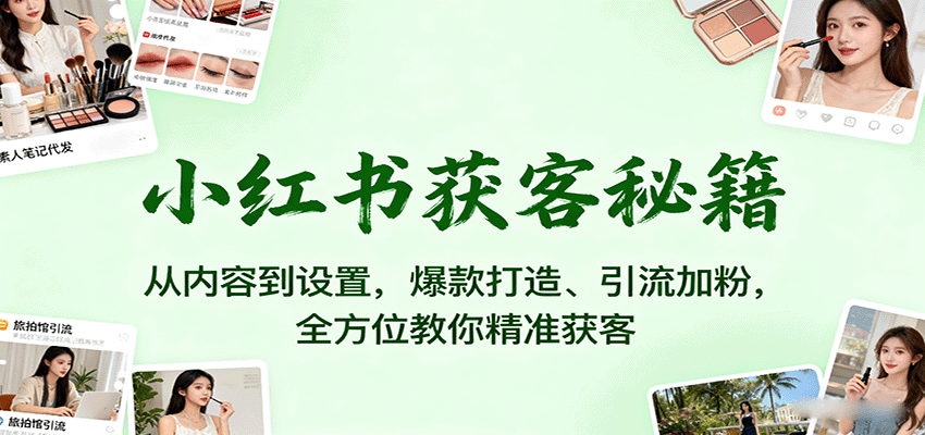 小红书获客秘籍:从内容到设置,爆款打造、引流加粉,全方位教你精准获客_天恒副业网