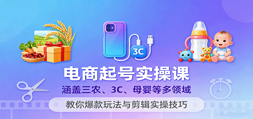 电商起号实操课,涵盖三农、3C、母婴等多领域,教你爆款玩法与剪辑实操技巧_天恒副业网