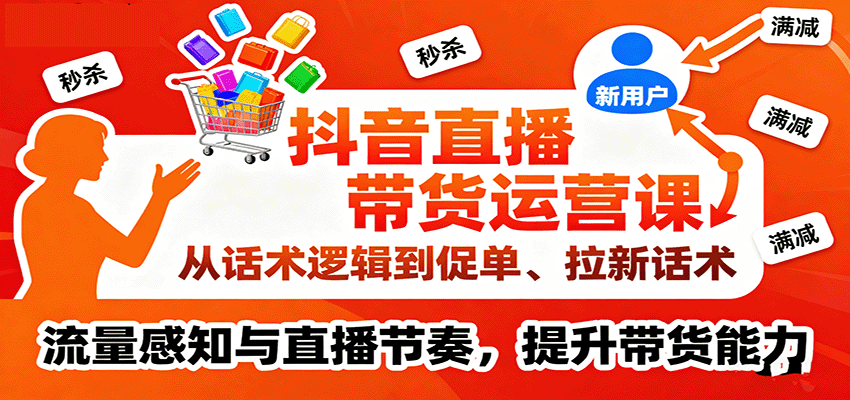 抖音直播带货运营课，从话术逻辑到促单、拉新话术，流量感知与直播节奏，提升带货能力_天恒副业网