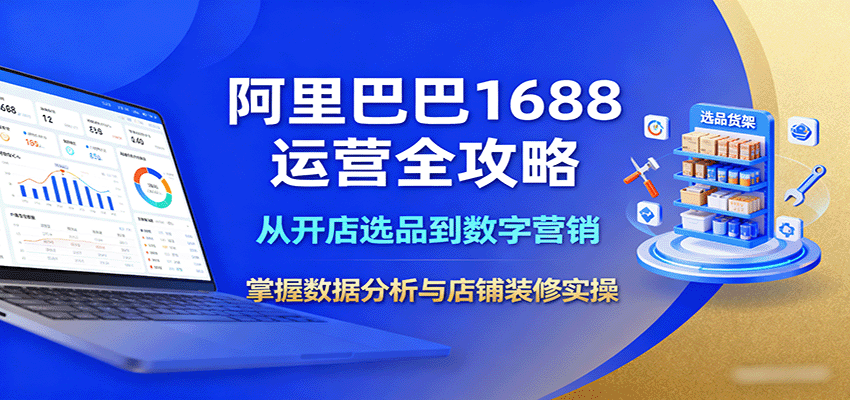 阿里巴巴1688运营全攻略:从开店选品到数字营销,掌握数据分析与店铺装修实操_天恒副业网