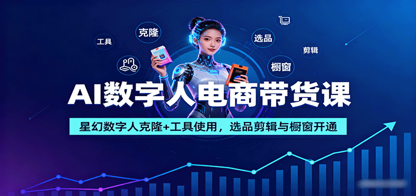 AI数字人电商带货课:星幻数字人克隆+工具使用,选品剪辑与橱窗开通_天恒副业网