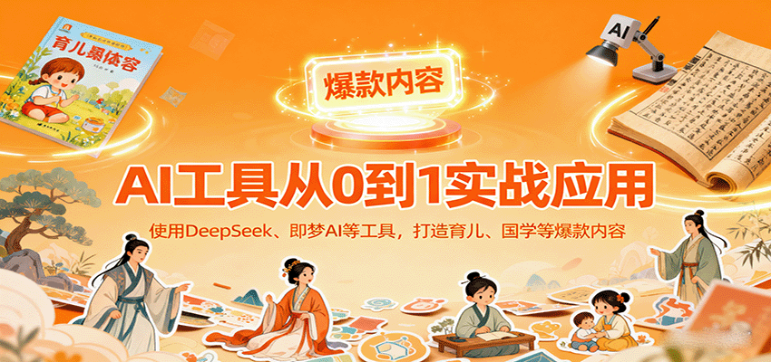 AI工具实战应用，零基础使用DeepSeek、即梦AI等打造育儿、国学等可变现的爆款作品_天恒副业网