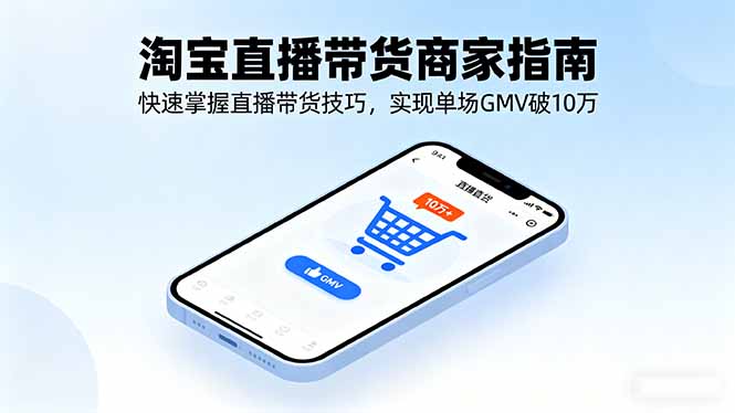 (16075期)淘宝直播带货商家指南,快速掌握直播带货技巧,实现单场GMV破10万_天恒副业网