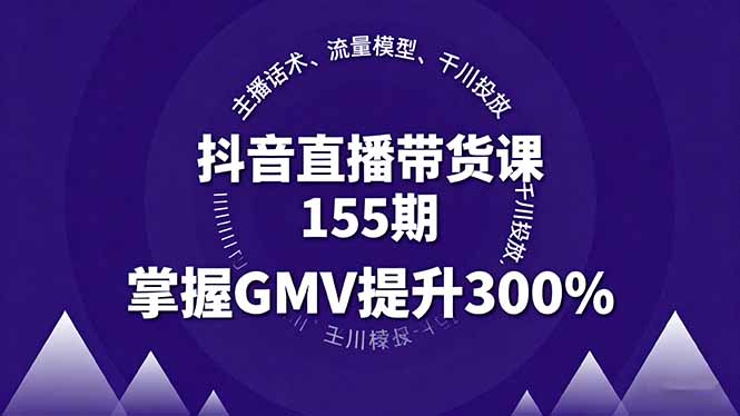 抖音直播带货课155期，主播话术、流量模型、千川投放，掌握GMV提升300%_天恒副业网