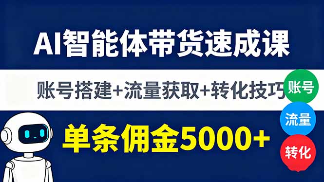 AI智能体带货速成课，账号搭建+流量获取+转化技巧，单条佣金5000+_天恒副业网