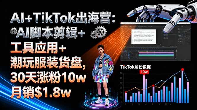 AI+TikTok出海营:AI脚本剪辑+工具应用+潮玩服装货盘,30天涨粉10w月销$1.8w_天恒副业网