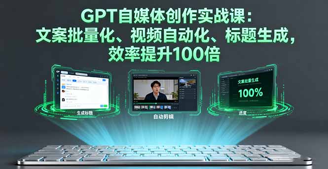 GPT自媒体创作实战课：文案批量化、视频自动化、标题生成，效率提升100倍_天恒副业网