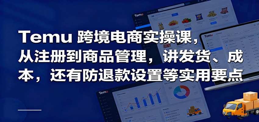 Temu跨境半托管实操,从注册到商品管理,讲发货、成本,还有防退款设置等实用要点_天恒副业网