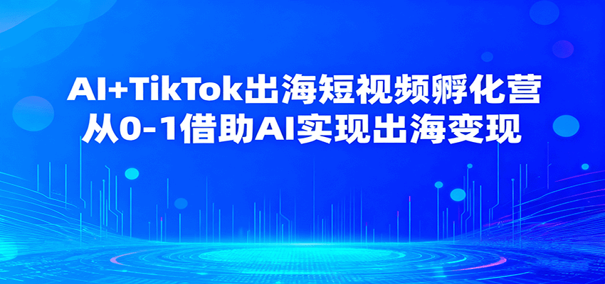 AI+TikTok出海短视频孵化营，从0-1借助AI实现出海变现_天恒副业网