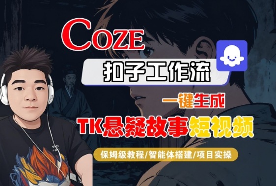 Coze扣子智能体工作流一键生成“TK悬疑故事“短视频，全流程保姆级教学_天恒副业网