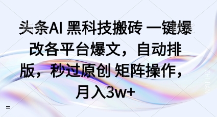 头条AI黑科技搬砖项目一键爆改各平台爆文,自动排版,秒过原创矩阵操作,月入3w+_天恒副业网