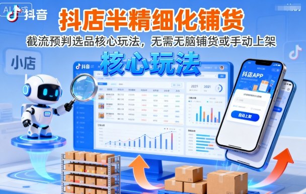 抖店半精细化铺货,截流预判选品核心玩法,无需无脑铺货或手动上架(更新9月)_天恒副业网