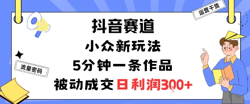 抖音赛道:小众新玩法,5分钟一条作品,被动成交,日利润3张_天恒副业网