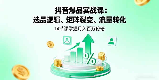 (16112期)抖音爆品实战课:选品逻辑、矩阵裂变、流量转化,14节课掌握月入百万秘籍_天恒副业网