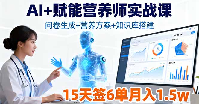 （16126期）AI+赋能营养师实战课，问卷生成+营养方案+知识库搭建，15天签6单月入1.5w_天恒副业网