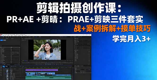 剪辑拍摄创作课：PR+AE+剪映三件套实战+案例拆解+接单技巧，学完月入3+_天恒副业网