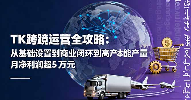 TK跨境运营全攻略:从基础设置到商业闭环到低成本量产,月净利润超5万美元_天恒副业网