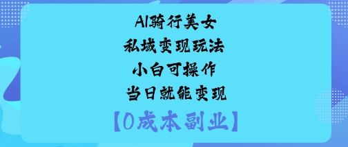 AI骑行美女私域变现玩法小白可操作当日就能变现_天恒副业网