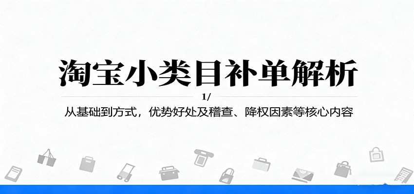 淘宝小类目补单解析：从基础到方式，优势好处及稽查、降权因素等核心内容_天恒副业网