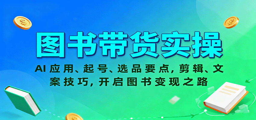 图书带货实操，AI应用、起号、选品要点，剪辑、文案技巧，开启图书变现之路_天恒副业网