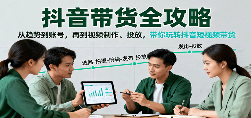 抖音带货全攻略：从趋势到账号，再到视频制作、投放，带你玩转抖音短视频带货_天恒副业网